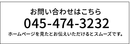 お問い合わせはこちら 045-474-3232 ホームページを見たとお伝えいただけるとスムーズです。