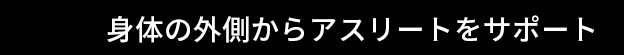 身体の外側からアスリートをサポート