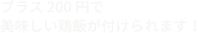 プラス200円で美味しい鶏飯が付けられます！