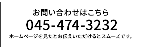 お問い合わせはこちら 045-474-3232 ホームページを見たとお伝えいただけるとスムーズです。