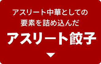 アスリート中華としての 要素を詰め込んだ アスリート餃子